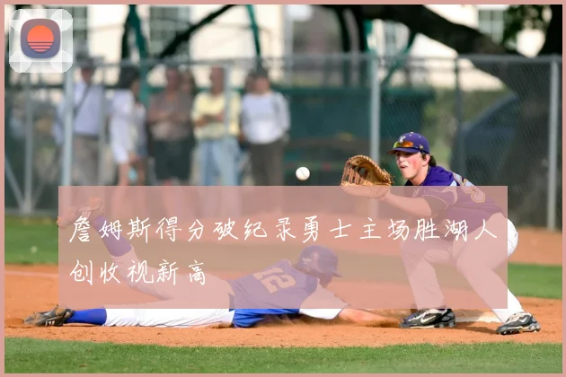 詹姆斯得分破纪录勇士主场胜湖人创收视新高