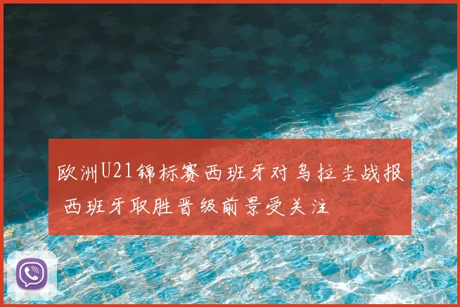 欧洲U21锦标赛西班牙对乌拉圭战报 西班牙取胜晋级前景受关注