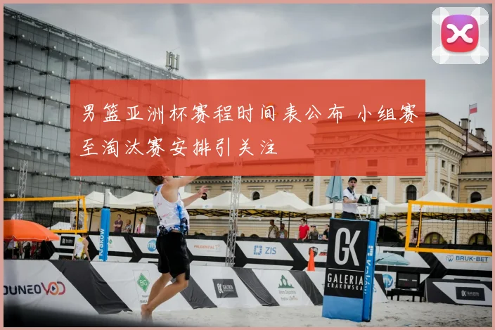 男篮亚洲杯赛程时间表公布 小组赛至淘汰赛安排引关注