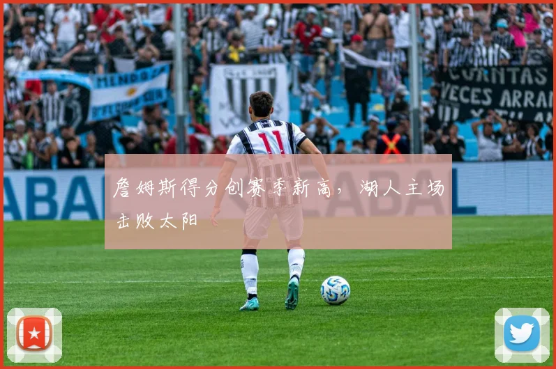 詹姆斯得分创赛季新高，湖人主场击败太阳