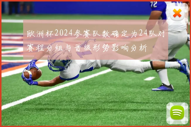 欧洲杯2024参赛队数确定为24队对赛程分组与晋级形势影响分析