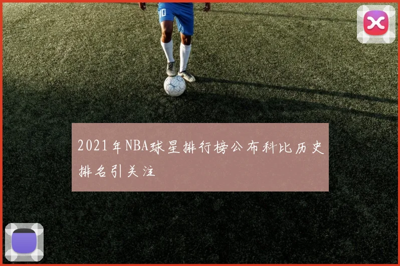2021年NBA球星排行榜公布科比历史排名引关注