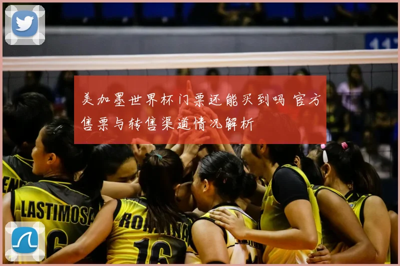 美加墨世界杯门票还能买到吗 官方售票与转售渠道情况解析