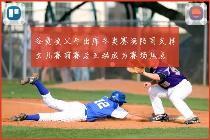 谷爱凌父母出席冬奥赛场陪同支持女儿赛前赛后互动成为赛场焦点