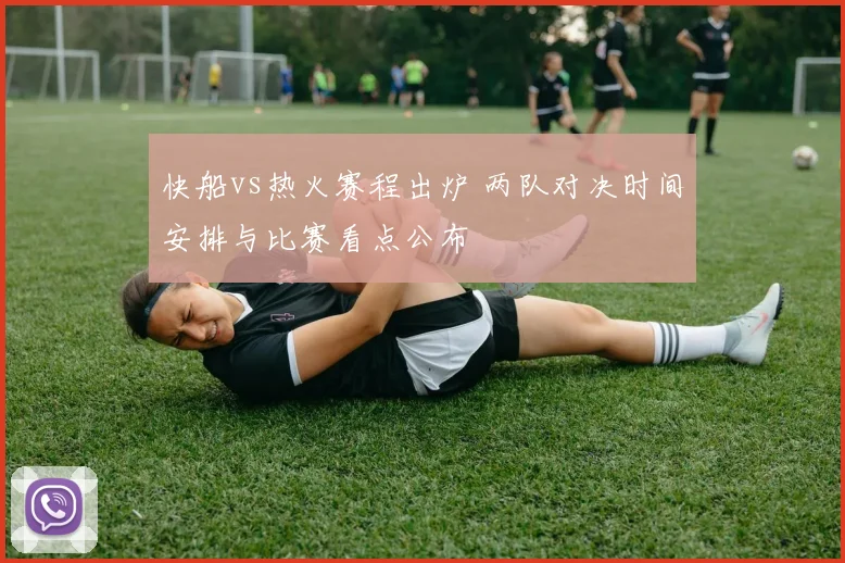 快船vs热火赛程出炉 两队对决时间安排与比赛看点公布