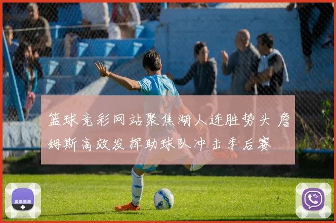 篮球竞彩网站聚焦湖人连胜势头 詹姆斯高效发挥助球队冲击季后赛