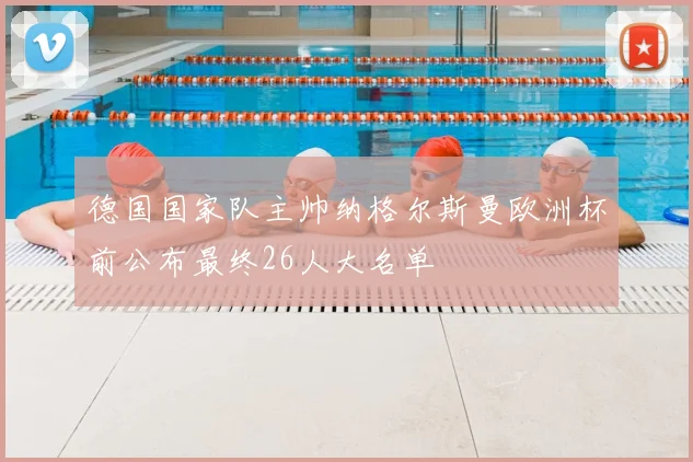 德国国家队主帅纳格尔斯曼欧洲杯前公布最终26人大名单
