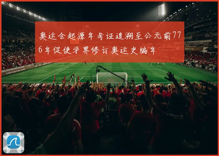 奥运会起源年考证追溯至公元前776年促使学界修订奥运史编年