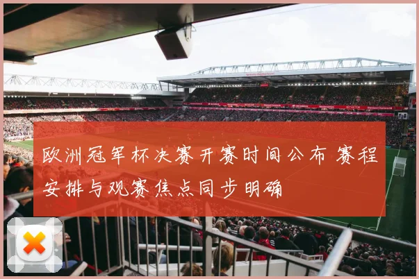 欧洲冠军杯决赛开赛时间公布 赛程安排与观赛焦点同步明确