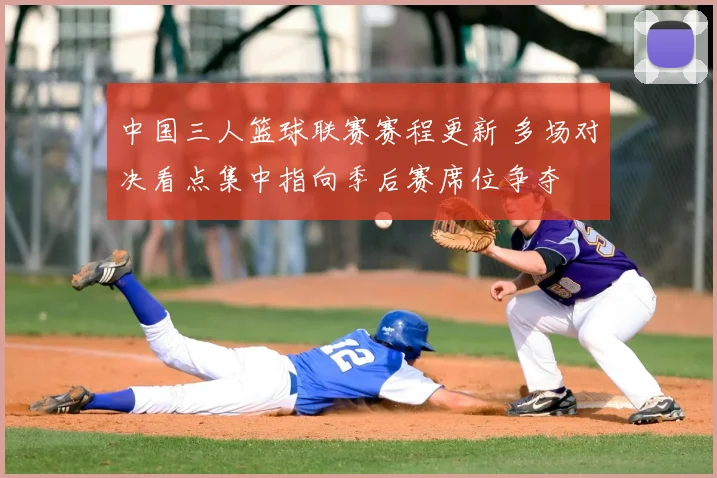 中国三人篮球联赛赛程更新 多场对决看点集中指向季后赛席位争夺
