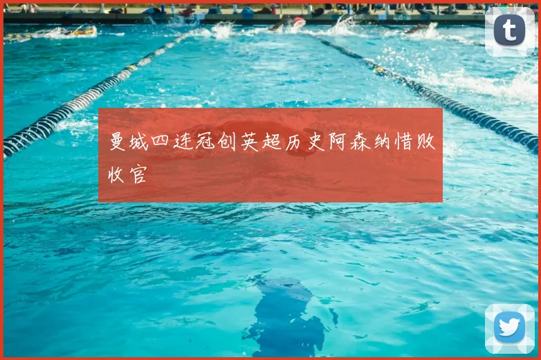 曼城四连冠创英超历史阿森纳惜败收官