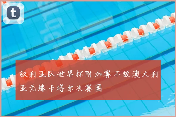 叙利亚队世界杯附加赛不敌澳大利亚无缘卡塔尔决赛圈