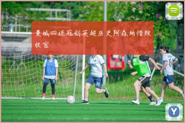 曼城四连冠创英超历史阿森纳惜败收官