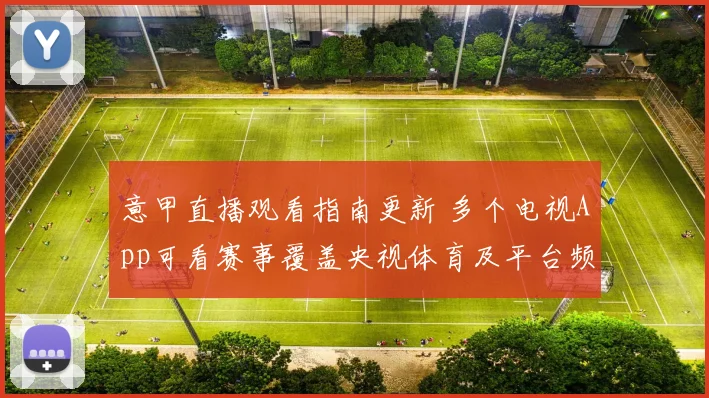 意甲直播观看指南更新 多个电视App可看赛事覆盖央视体育及平台频道