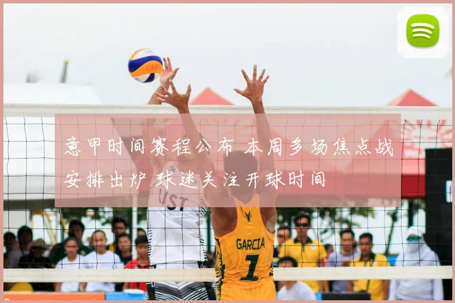 意甲时间赛程公布 本周多场焦点战安排出炉 球迷关注开球时间