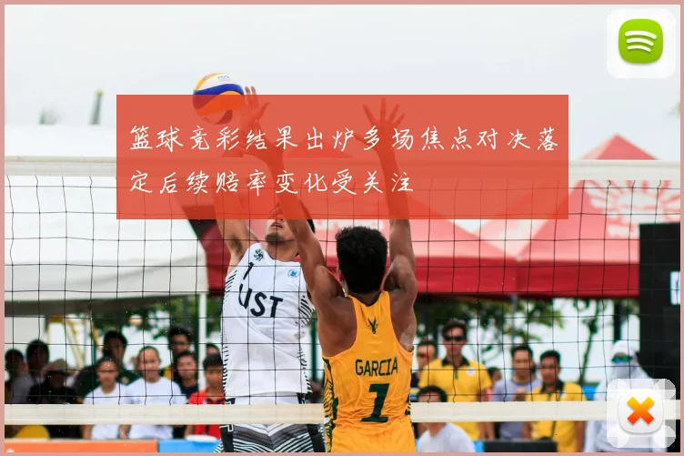 篮球竞彩结果出炉多场焦点对决落定后续赔率变化受关注