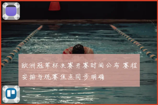 欧洲冠军杯决赛开赛时间公布 赛程安排与观赛焦点同步明确