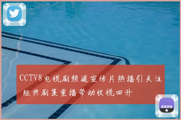 CCTV8电视剧频道宣传片热播引关注 经典剧集重播带动收视回升