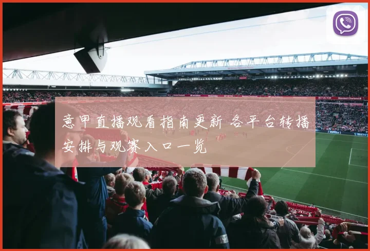 意甲直播观看指南更新 各平台转播安排与观赛入口一览