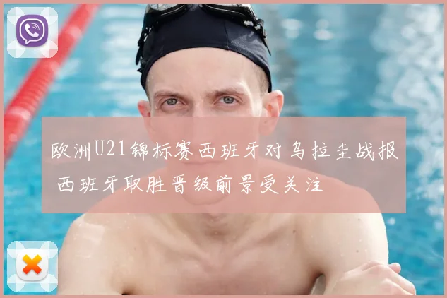 欧洲U21锦标赛西班牙对乌拉圭战报 西班牙取胜晋级前景受关注