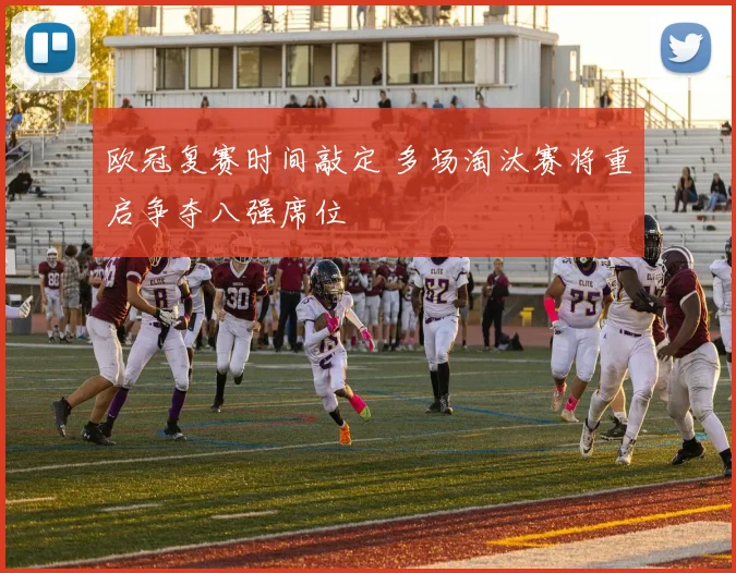 欧冠复赛时间敲定 多场淘汰赛将重启争夺八强席位