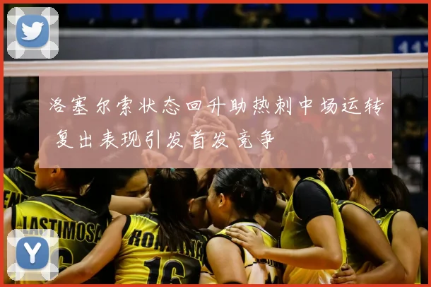 洛塞尔索状态回升助热刺中场运转 复出表现引发首发竞争