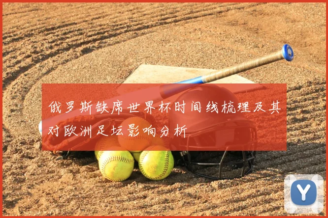 俄罗斯缺席世界杯时间线梳理及其对欧洲足坛影响分析