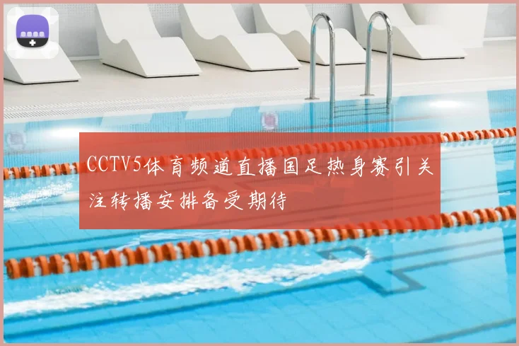 CCTV5体育频道直播国足热身赛引关注转播安排备受期待