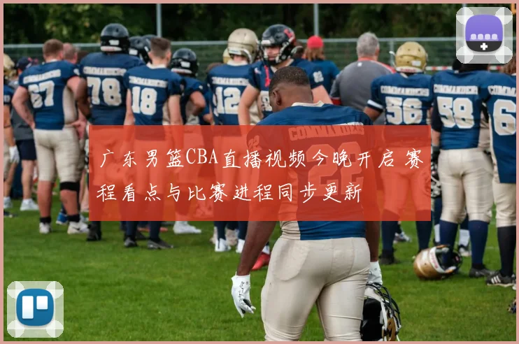 广东男篮CBA直播视频今晚开启 赛程看点与比赛进程同步更新