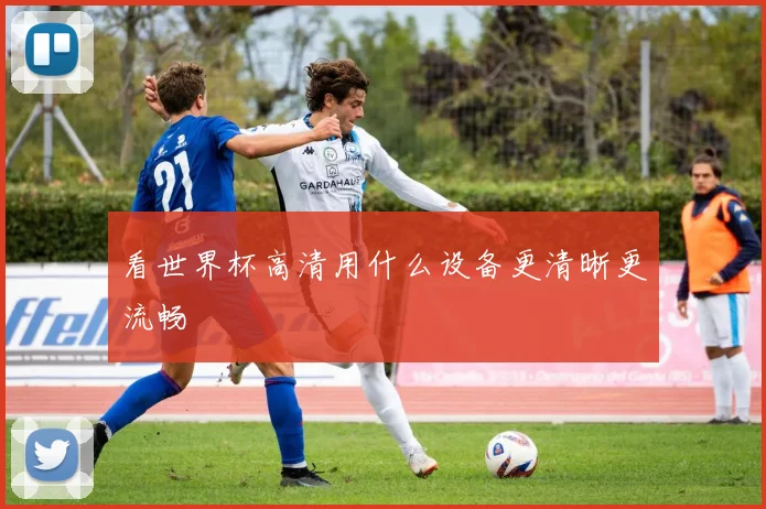 看世界杯高清用什么设备更清晰更流畅