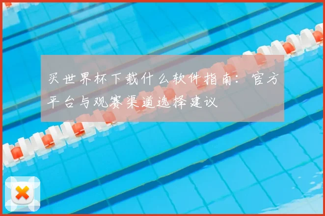 买世界杯下载什么软件指南：官方平台与观赛渠道选择建议