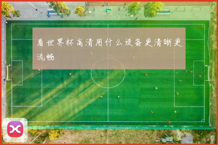 看世界杯高清用什么设备更清晰更流畅
