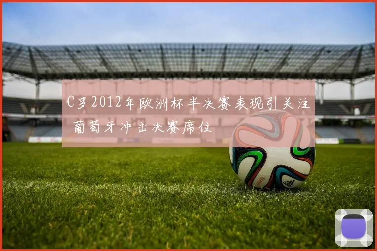C罗2012年欧洲杯半决赛表现引关注 葡萄牙冲击决赛席位